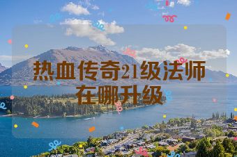 热血传奇21级法师在哪升级