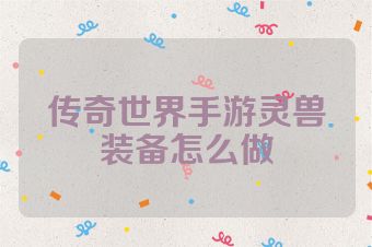 传奇世界手游灵兽装备怎么做