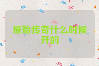 原始传奇什么时候开的