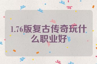 1.76版复古传奇玩什么职业好