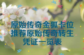 原始传奇金狐卡位推荐原始传奇转生凭证一览表