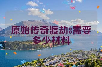 原始传奇渡劫8需要多少材料