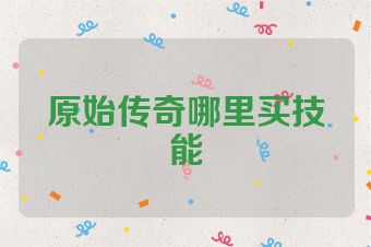原始传奇哪里买技能