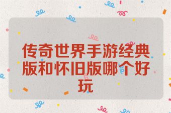 传奇世界手游经典版和怀旧版哪个好玩