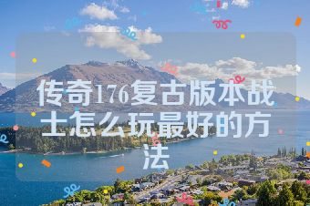 传奇176复古版本战士怎么玩最好的方法