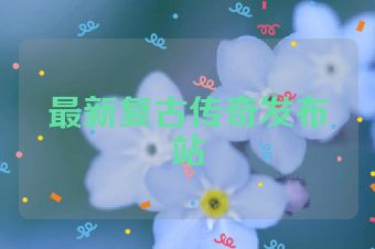 最新复古传奇发布站