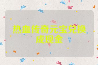 热血传奇元宝兑换成现金