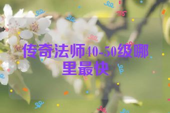 传奇法师40-50级哪里最快