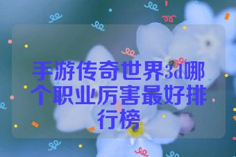 手游传奇世界3d哪个职业厉害最好排行榜