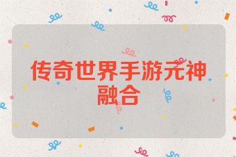 传奇世界手游元神融合