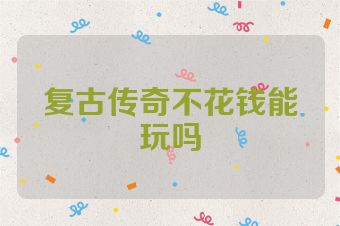 复古传奇不花钱能玩吗