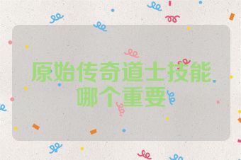 原始传奇道士技能哪个重要