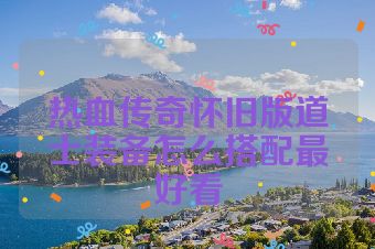 热血传奇怀旧版道士装备怎么搭配最好看