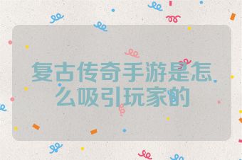 复古传奇手游是怎么吸引玩家的