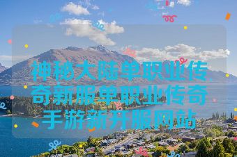 神秘大陆单职业传奇新服单职业传奇手游新开服网站