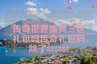 传奇世界盛典三区礼包码传奇礼包码除了888888