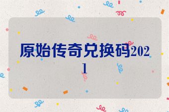 原始传奇兑换码2021