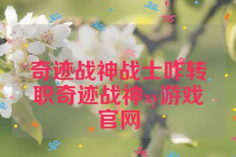奇迹战神战士咋转职奇迹战神xy游戏官网