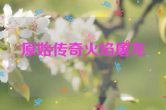 原始传奇火焰屠龙