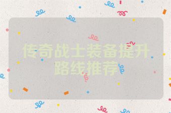 传奇战士装备提升路线推荐