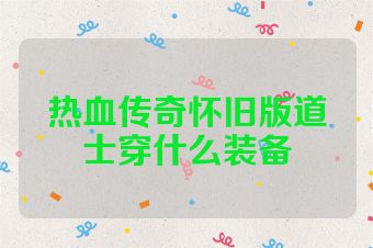 热血传奇怀旧版道士穿什么装备