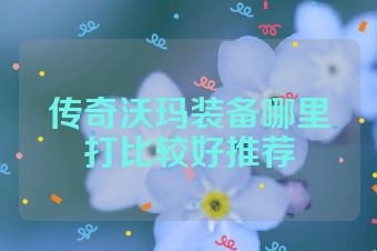传奇沃玛装备哪里打比较好推荐