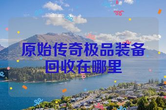 原始传奇极品装备回收在哪里