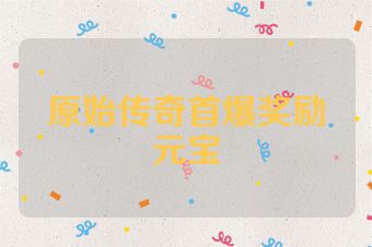 原始传奇首爆奖励元宝