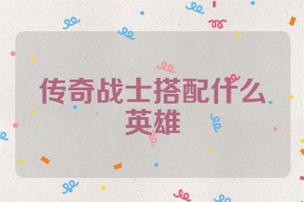 传奇战士搭配什么英雄