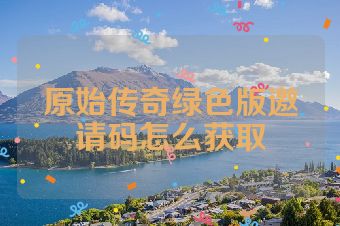 原始传奇绿色版邀请码怎么获取