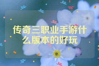 传奇三职业手游什么版本的好玩