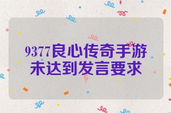 9377良心传奇手游未达到发言要求