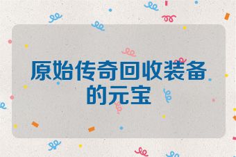 原始传奇回收装备的元宝