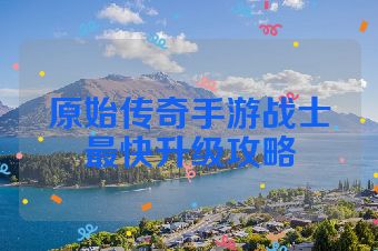 原始传奇手游战士最快升级攻略