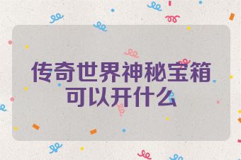传奇世界神秘宝箱可以开什么