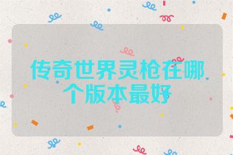 传奇世界灵枪在哪个版本最好