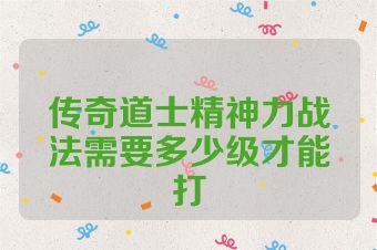 传奇道士精神力战法需要多少级才能打