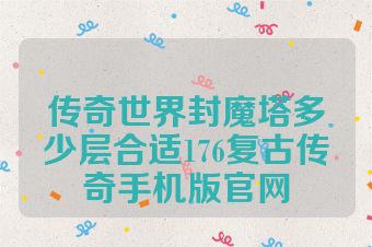 传奇世界封魔塔多少层合适176复古传奇手机版官网