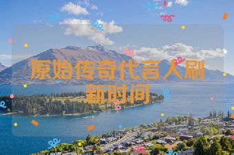 原始传奇代言人刷新时间
