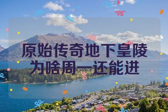 原始传奇地下皇陵为啥周一还能进