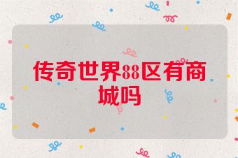 传奇世界88区有商城吗
