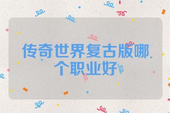 传奇世界复古版哪个职业好