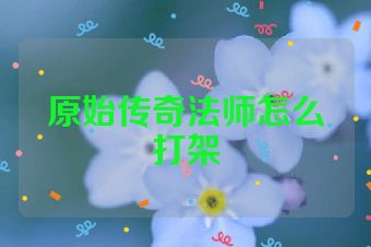 原始传奇法师怎么打架