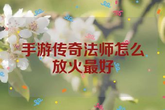 手游传奇法师怎么放火最好