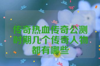 传奇热血传奇公测时期几个传奇人物都有哪些