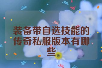 装备带自选技能的传奇私服版本有哪些