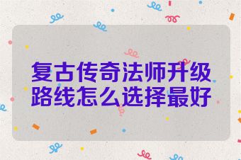 复古传奇法师升级路线怎么选择最好