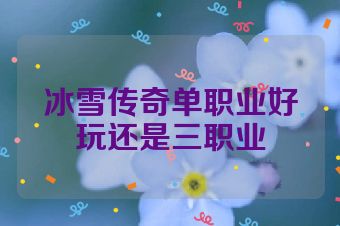 冰雪传奇单职业好玩还是三职业
