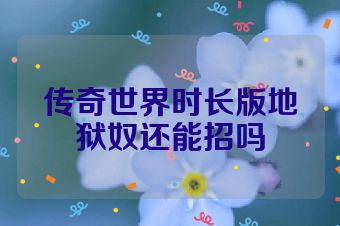 传奇世界时长版地狱奴还能招吗