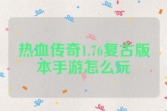 热血传奇1.76复古版本手游怎么玩